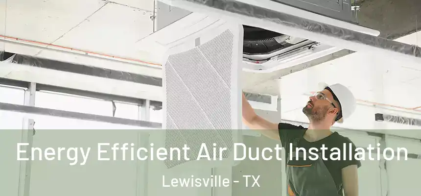 Energy Efficient Air Duct Installation Lewisville - TX